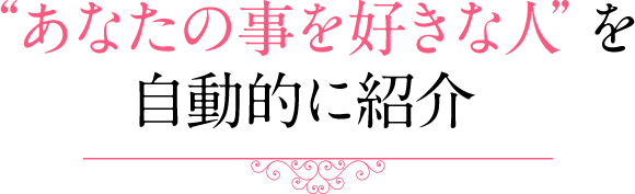 “あなたの事を好きな人”を自動的に紹介 