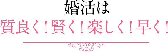 婚活は質良く！賢く！楽しく！早く！ 