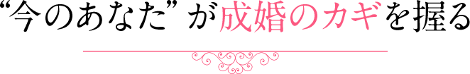 “今のあなた”が成婚のカギを握る 