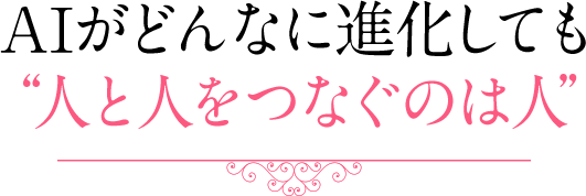 AIがどんなに進化しても“人と人をつなぐのは人” 