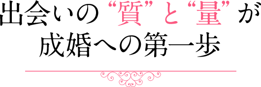 出会いの“質”と“量”が成婚への第一歩 